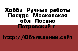 Хобби. Ручные работы Посуда. Московская обл.,Лосино-Петровский г.